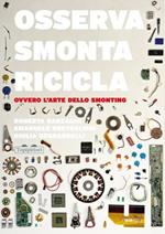 Osserva, smonta, ricicla. Ovvero l'arte dello smonting. Ediz. illustrata