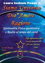 Siamo universo Dio* Amore Ragione. Spiritualità, fisica quantistica e realtà al tempo del covid