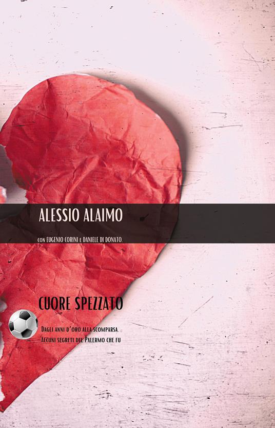 Cuore spezzato. Dagli anni d'oro alla scomparsa. Tutti i segreti del mondo rosanero che fu - Alessio Alaimo - copertina