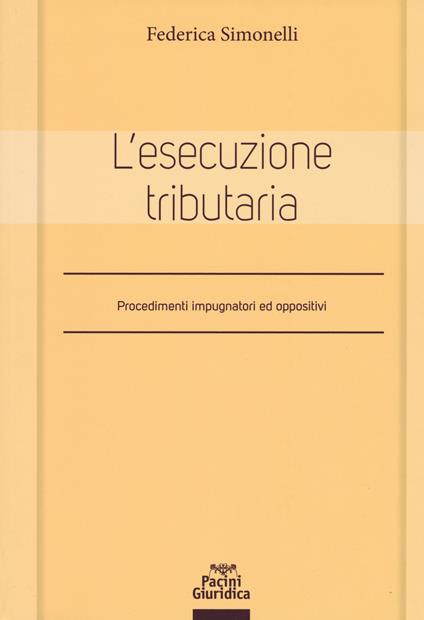 L' esecuzione tributaria. Procedimenti impugnatori ed oppositivi - Federica Simonelli - copertina