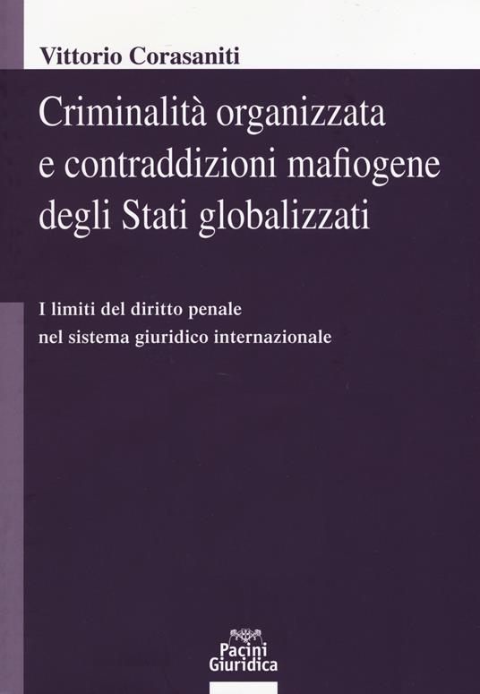 Criminalità organizzata e contraddizioni mafiogene degli stati globalizzati. I limiti del diritto penale nel sistema giuridico internazionale - Vittorio Corasaniti - copertina