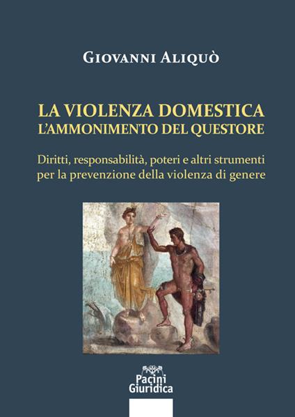 La violenza domestica. L'ammonimento del questore. Diritti, responsabilità, poteri e altri strumenti per la prevenzione della violenza di genere - Giovanni Aliquò - copertina