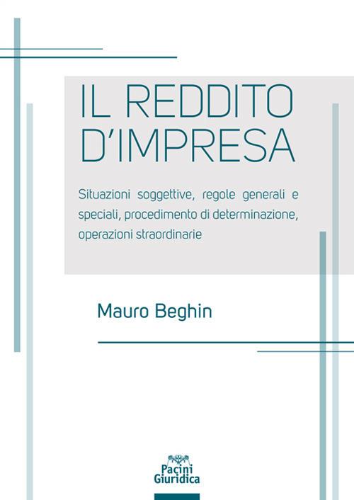 Reddito d'impresa. Situazioni soggettive, regole generali e speciali, procedimento di determinazione, operazioni straordinarie - Mauro Beghin - copertina