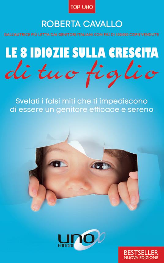 Le 8 idiozie sulla crescita di tuo figlio. Svelati i falsi miti che ti impediscono di essere un genitore efficace e sereno. Ediz. ampliata - Roberta Cavallo - copertina