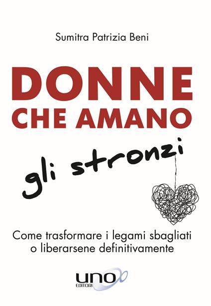 Donne che amano gli stronzi. Come trasformare i legami sbagliati o liberarsene definitivamente - Sumitra Patrizia Beni - copertina