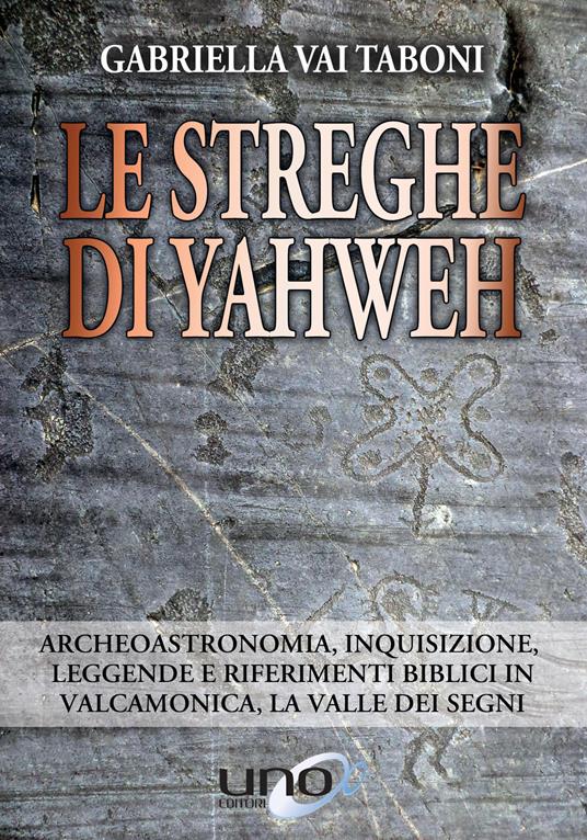 Le streghe di Yahweh. Archeoastronomia, inquisizione, leggende e riferimenti biblici in Valcamonica, la valle dei segni - Gabriella Vai Taboni - copertina