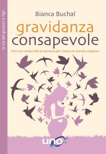 Gravidanza consapevole. Vivi una maternità armoniosa per creare un mondo migliore - Bianca Buchal - copertina