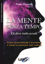 La mente senza tempo. Là dove tutto accade. Come smascherare l'illusione e avere le risposte che cerchi