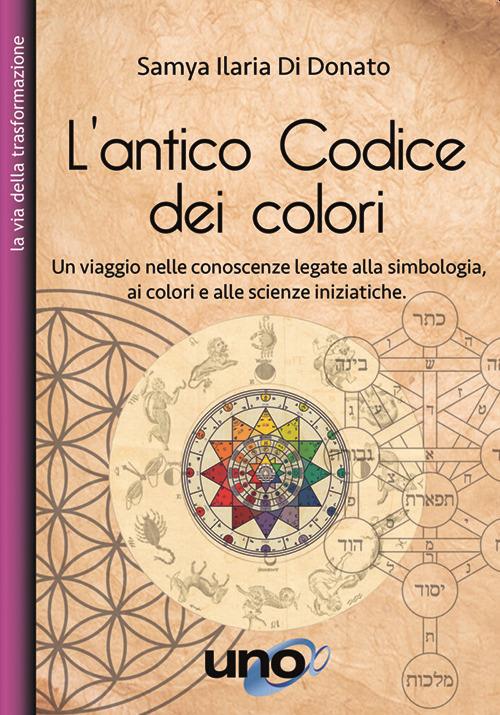 L' antico codice dei colori. Un viaggio nelle conoscenze legate alla simbologia, ai colori e alle scienze iniziatiche - Samya Ilaria Di Donato - copertina