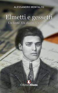 Elmetti e gessetti. Un fante. Un diario. Un rifugio - Alessandro Montalto - copertina