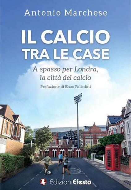 Il calcio tra le case. A spasso per Londra, la città del calcio - Antonio Marchese - copertina