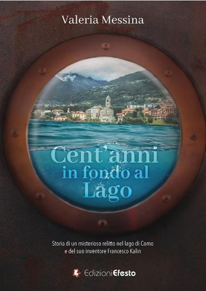 Cent'anni in fondo al lago. Storia di un misterioso relitto nel lago di Como e del suo inventore Francesco Kalin - Valeria Messina - copertina