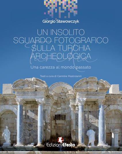 Un insolito sguardo fotografico sulla Turchia archeologica. Una carezza al mondo passato. Ediz. illustrata - Giorgio Stawowczyk,Carmine Mastroianni - copertina