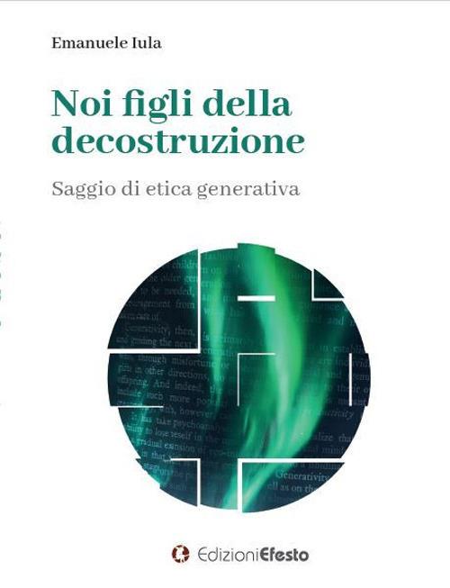 Noi figli della decostruzione. Saggio di etica generativa - Emanuele Iula - copertina