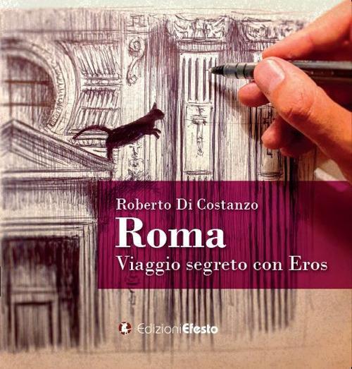 Roma. Viaggio segreto con Eros. Ediz. illustrata - Roberto Di Costanzo - copertina