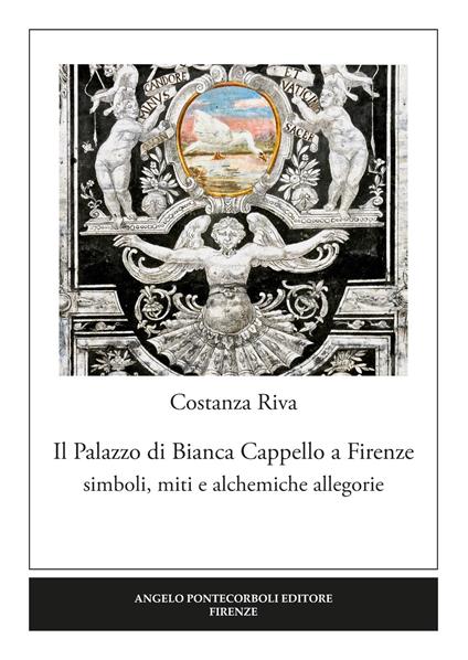 Il palazzo di Bianca Cappello a Firenze. Simboli, miti e alchemiche allegorie - Costanza Riva - copertina