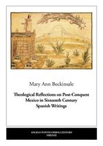 Theological Reflections on Post-Conquest Mexico in Sixteenth Century Spanish Writings