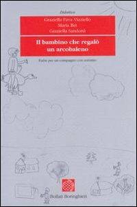 Il bambino che regalò un arcobaleno. Fiabe per un compagno con autismo - Graziella Fava Vizziello,Maria Bet,Graziella Sandona - copertina