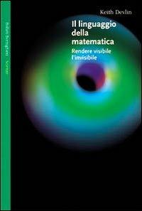 Il linguaggio della matematica. Rendere visibile l'invisibile - Keith Devlin - copertina