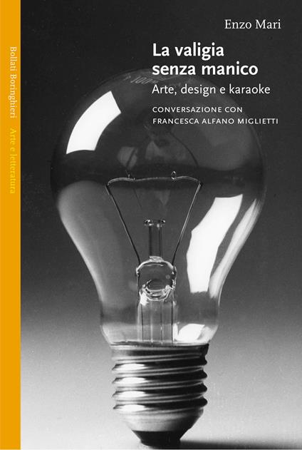 La valigia senza manico. Arte, design e karaoke. Conversazione con Francesca Alfano Miglietti - Enzo Mari,Francesca Alfano Miglietti - copertina