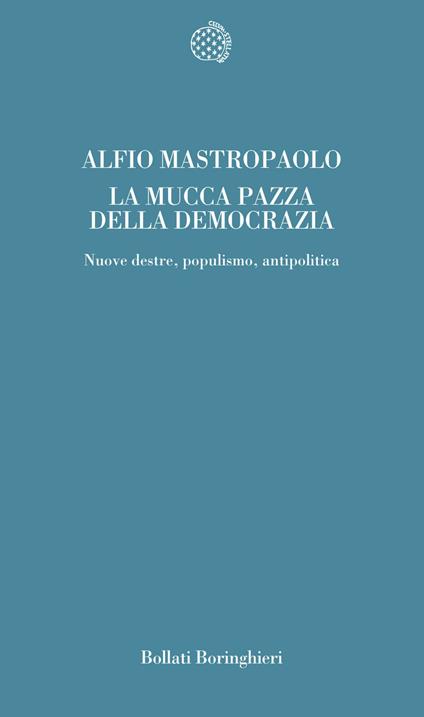 La mucca pazza della democrazia. Nuove destre, populismo, antipolitica - Alfio Mastropaolo - copertina