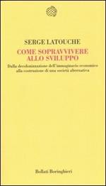 Come sopravvivere allo sviluppo. Dalla decolonizzazione dell'immaginario economico alla costruzione di una società alternativa