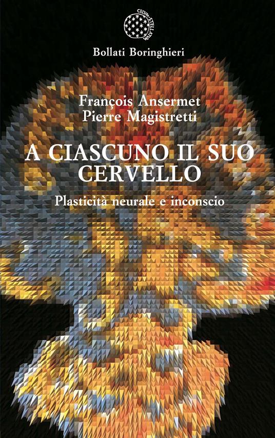 A ciascuno il suo cervello. Plasticità neuronale e inconscio - François Ansermet,Pierre Magistretti - copertina