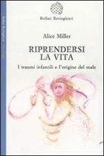 Riprendersi la vita. I traumi infantilie l'origina del male