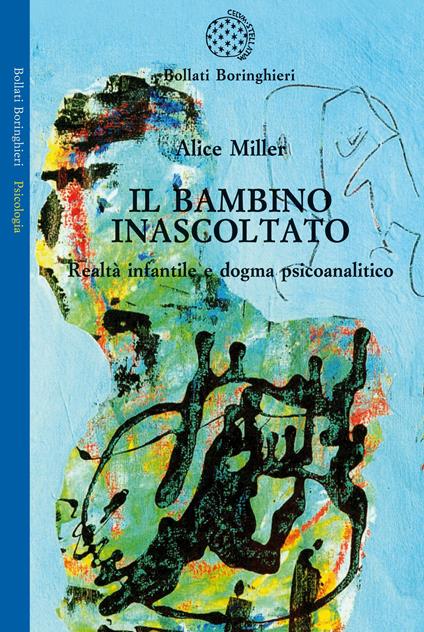 Il bambino inascoltato. Realtà infantile e dogma psicoanalitico - Alice Miller - copertina