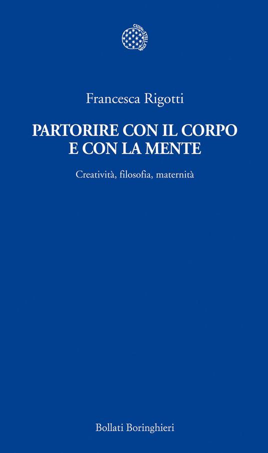 Partorire con il corpo e con la mente. Creatività, filosofia, maternità - Francesca Rigotti - copertina