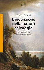 L'invenzione della natura selvaggia. Storia di un'idea dal XVIII secolo a oggi