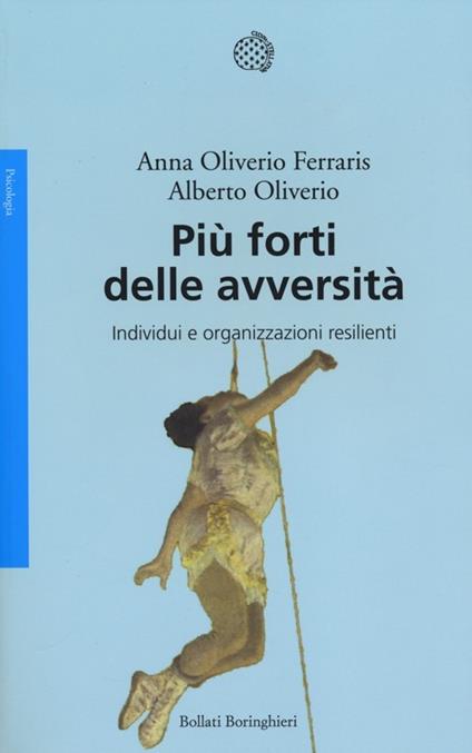 Più forti delle avversità. Individui e organizzazioni resilienti - Anna Oliverio Ferraris,Alberto Oliviero - copertina