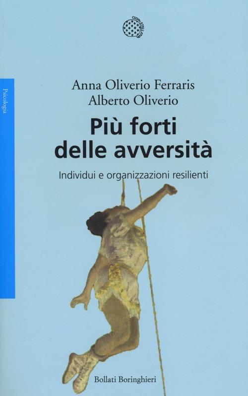 Più forti delle avversità. Individui e organizzazioni resilienti - Anna Oliverio Ferraris,Alberto Oliviero - copertina