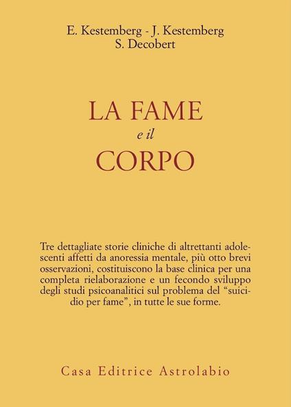 La fame e il corpo. Studio psicoanalitico sull'anoressia mentale - Evelyne Kestemberg,Simone Decobert,Jean Kestemberg - copertina