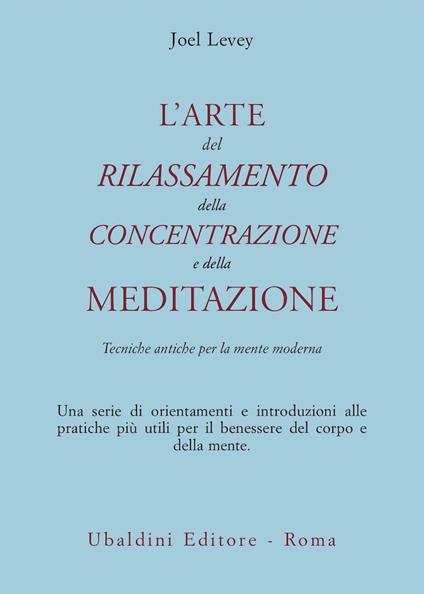 L'arte del rilassamento, della concentrazione e della meditazione. Tecniche antiche per la mente moderna - Joel Levey - copertina