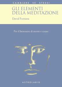 Libro Gli elementi della meditazione. Per il benessere di mente e corpo David Fontana