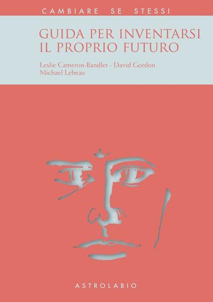 Guida per inventarsi il proprio futuro - Leslie Cameron Bandler,David Gordon,Michael Lebeau - copertina