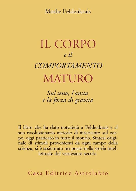 Il corpo e il comportamento maturo sul sesso, l'ansia e la forza di gravità - Moshe Feldenkrais - copertina