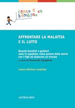 Affrontare la malattia e il lutto. Quando bambini e genitori sono in ospedale: come parlare della morte con i figli ed elaborare un trauma. Ediz. ampliata