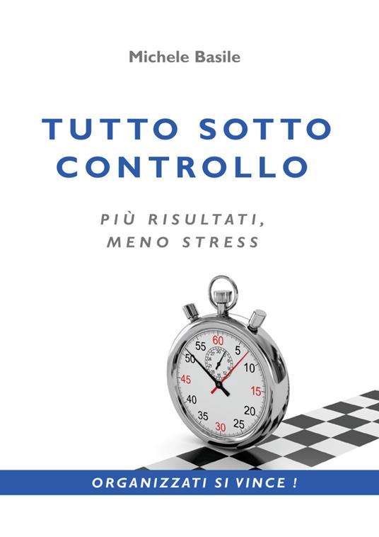 Tutto sotto controllo. Più risultati, meno stress - Michele Basile - copertina