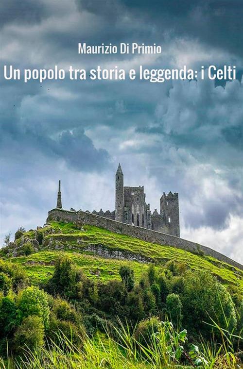 Un popolo tra storia e leggenda: i celti - Maurizio Di Primio - copertina