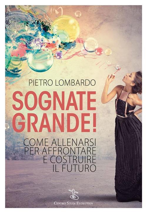 Sognate grande! Come allenarsi per affrontare e costruire il futuro - Pietro Lombardo - ebook