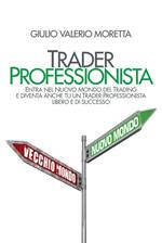 Trader professionista. Entra nel nuovo mondo del trading e diventa anche tu un trader professionista libero e di successo