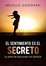 El sentimiento es el secreto . El arte de realizar tus deseos