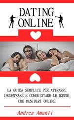 Dating online. La guida semplice per attrarre, incontrare e conquistare le donne che desideri online