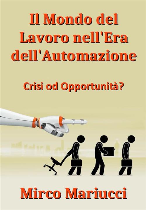 Il mondo del lavoro nell'era dell'automazione. Crisi od opportunità? - Mirco Mariucci - ebook