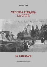 Vecchia Ferrara. La città. Ediz. illustrata