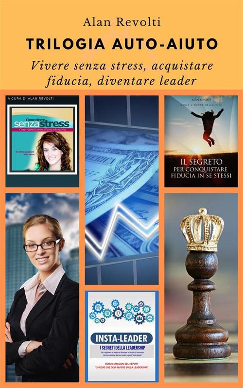 Trilogia autoaiuto. Vivere senza stress, acquistare fiducia, diventare leader - Alan Revolti - ebook