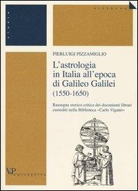 L' astrologia in Italia all'epoca di Galileo Galilei (1550-1650). Rassegna storico-critica dei documenti librari custoditi nella Biblioteca «Carlo Viganò» - Pierluigi Pizzamiglio - copertina