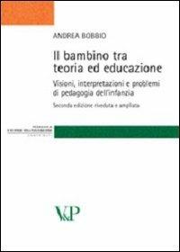 Il bambino tra teoria ed educazione. Visioni, interpretazioni e problemi di pedagogia dell'infanzia - Andrea Bobbio - copertina